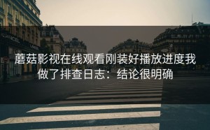 蘑菇影视在线观看刚装好播放进度我做了排查日志：结论很明确