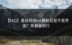 【FAQ】蘑菇视频ios换机后是不是界面？照着做就行