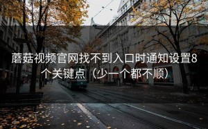 蘑菇视频官网找不到入口时通知设置8个关键点（少一个都不顺）